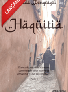 Haquitia – O dialeto do Norte do Marrocos como falado pelos judeus da Amazônia e descendentes - Parte 1,